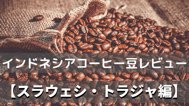 インドネシアコーヒーまめレビュー スラウェシ編 ドネシアどーね
